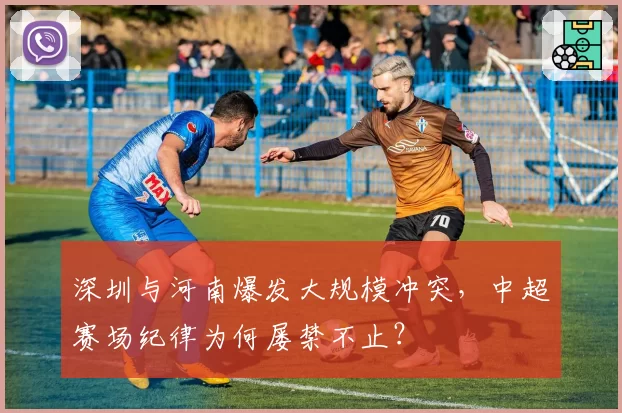 深圳与河南爆发大规模冲突，中超赛场纪律为何屡禁不止？