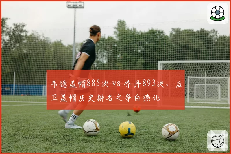 韦德盖帽885次 vs 乔丹893次，后卫盖帽历史排名之争白热化