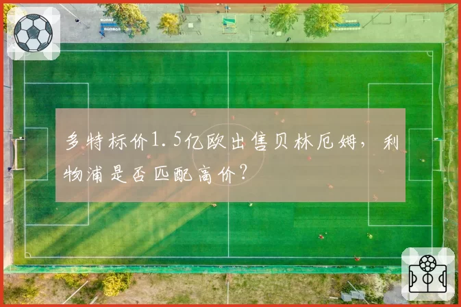 多特标价1.5亿欧出售贝林厄姆，利物浦是否匹配高价？