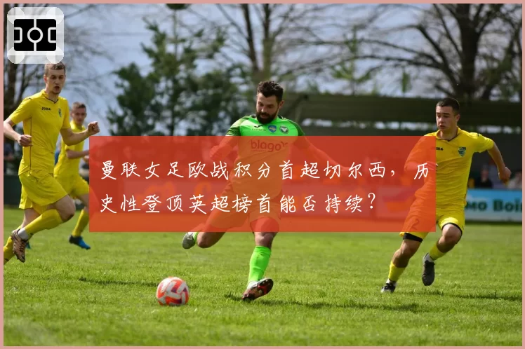 曼联女足欧战积分首超切尔西,历史性登顶英超榜首能否持续?