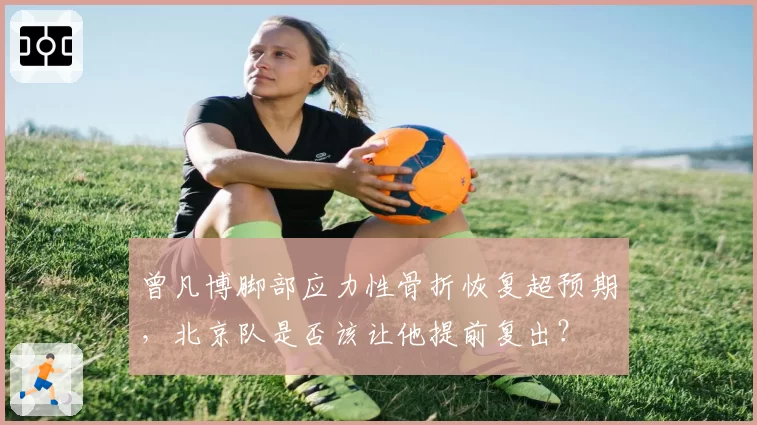 曾凡博脚部应力性骨折恢复超预期，北京队是否该让他提前复出？