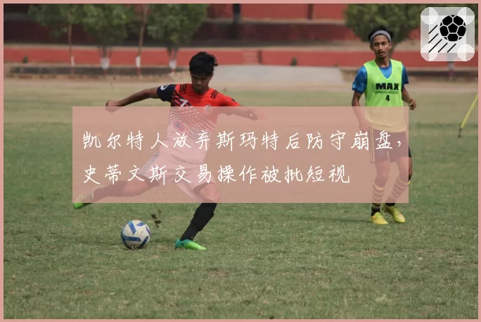 凯尔特人放弃斯玛特后防守崩盘，史蒂文斯交易操作被批短视