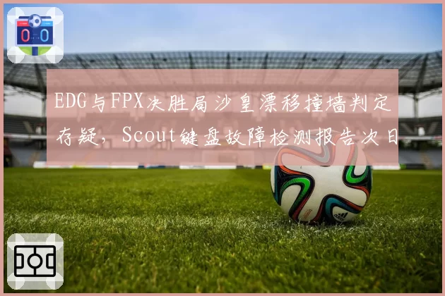 EDG与FPX决胜局沙皇漂移撞墙判定存疑,Scout键盘故障检测报告次日才公布