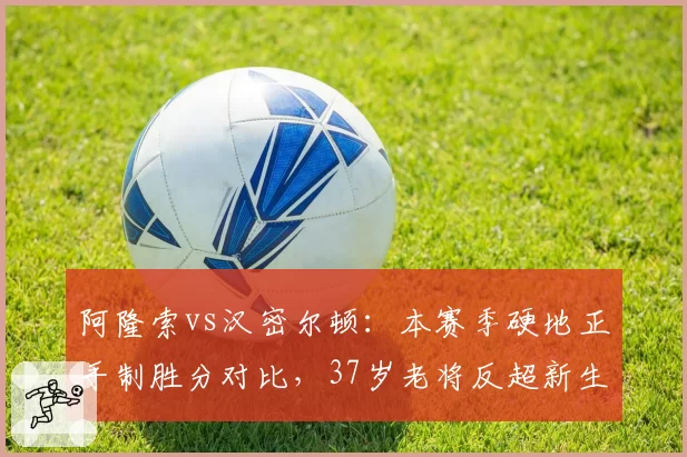阿隆索vs汉密尔顿：本赛季硬地正手制胜分对比，37岁老将反超新生代
