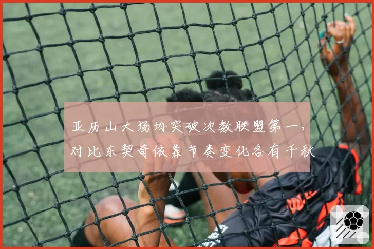 亚历山大场均突破次数联盟第一，对比东契奇依靠节奏变化各有千秋