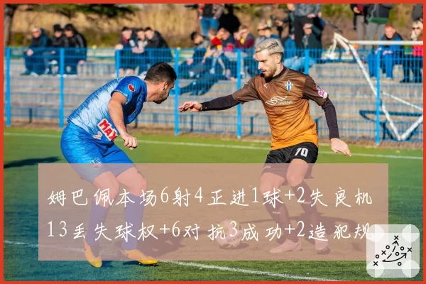 姆巴佩本场6射4正进1球+2失良机 13丢失球权+6对抗3成功+2造犯规