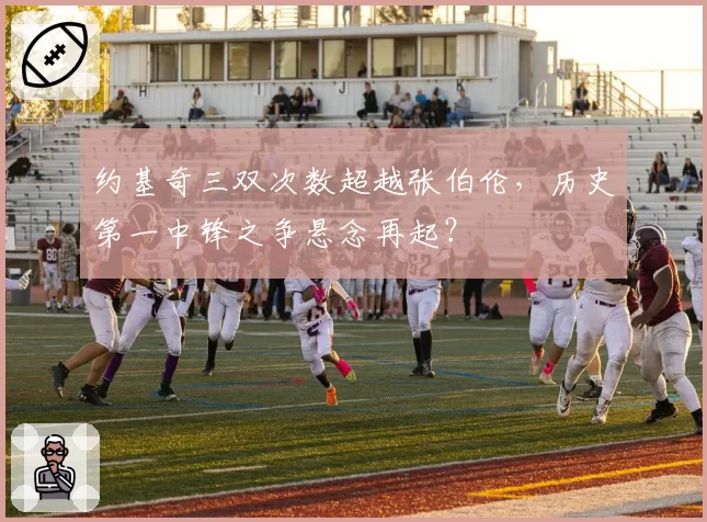 约基奇三双次数超越张伯伦，历史第一中锋之争悬念再起？