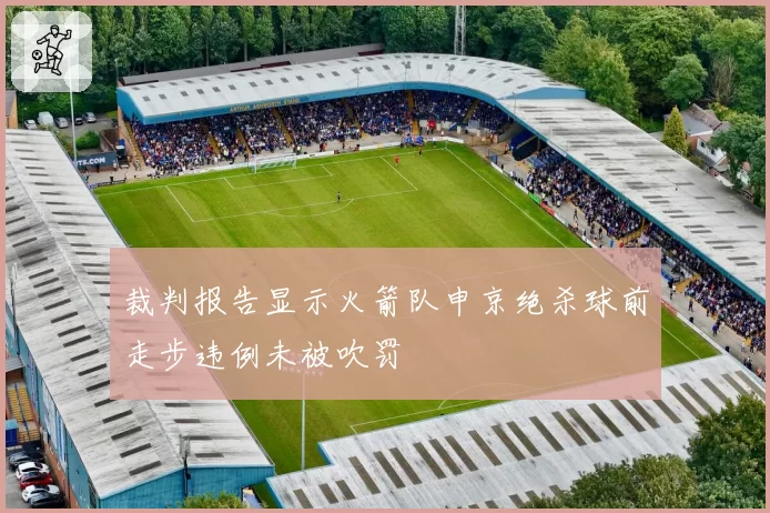 裁判报告显示火箭队申京绝杀球前走步违例未被吹罚