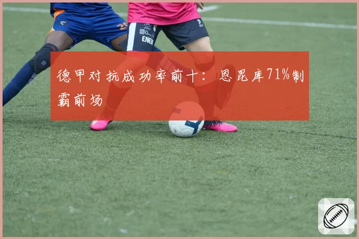 德甲对抗成功率前十：恩昆库71%制霸前场