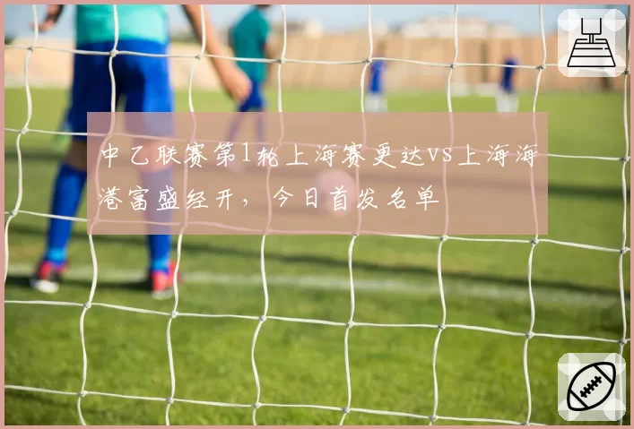 中乙联赛第1轮上海赛更达vs上海海港富盛经开,今日首发名单