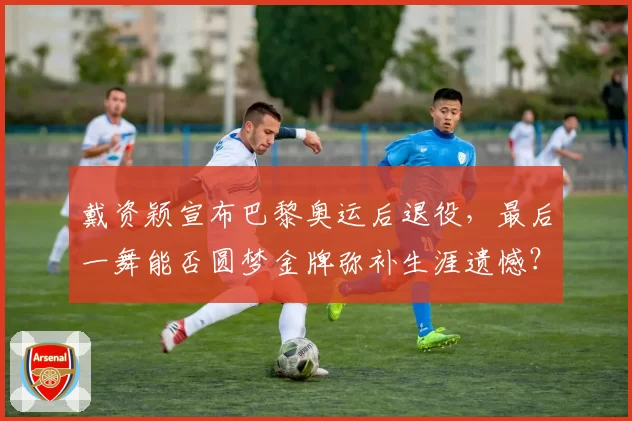 戴资颖宣布巴黎奥运后退役，最后一舞能否圆梦金牌弥补生涯遗憾？