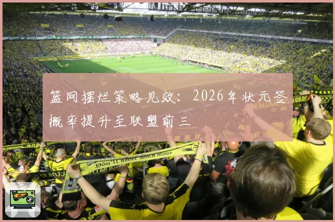 篮网摆烂策略见效：2026年状元签概率提升至联盟前三