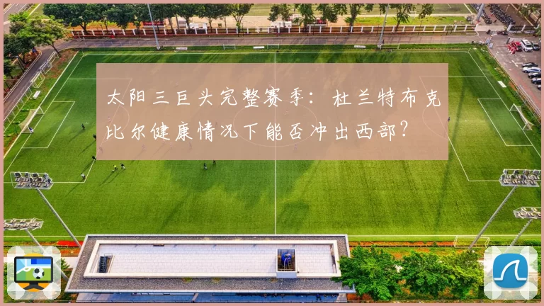 太阳三巨头完整赛季：杜兰特布克比尔健康情况下能否冲出西部？